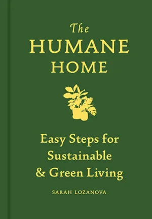 The Humane Home: Easy Steps for Sustainable & Green Living